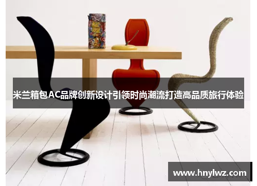 米兰箱包AC品牌创新设计引领时尚潮流打造高品质旅行体验