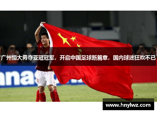 广州恒大勇夺亚冠冠军，开启中国足球新篇章，国内球迷狂欢不已