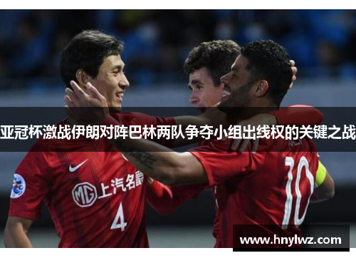 亚冠杯激战伊朗对阵巴林两队争夺小组出线权的关键之战