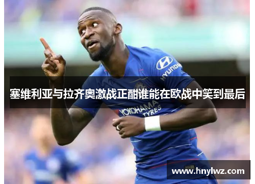 塞维利亚与拉齐奥激战正酣谁能在欧战中笑到最后