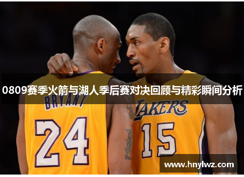 0809赛季火箭与湖人季后赛对决回顾与精彩瞬间分析