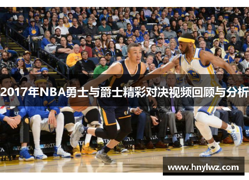 2017年NBA勇士与爵士精彩对决视频回顾与分析