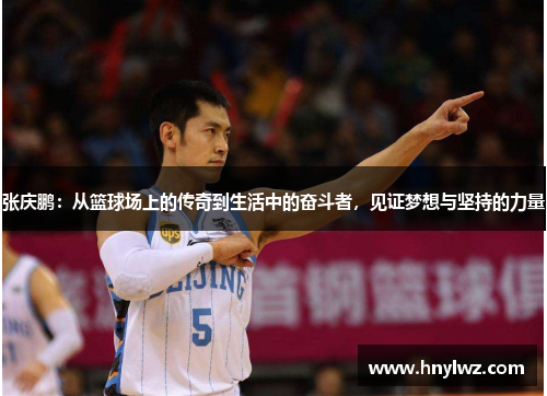 张庆鹏：从篮球场上的传奇到生活中的奋斗者，见证梦想与坚持的力量