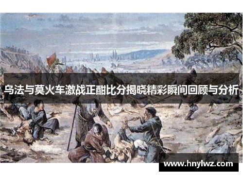 乌法与莫火车激战正酣比分揭晓精彩瞬间回顾与分析