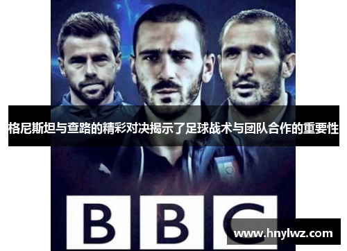 格尼斯坦与查路的精彩对决揭示了足球战术与团队合作的重要性