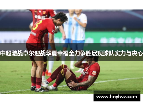 中超激战卓尔迎战华夏幸福全力争胜展现球队实力与决心