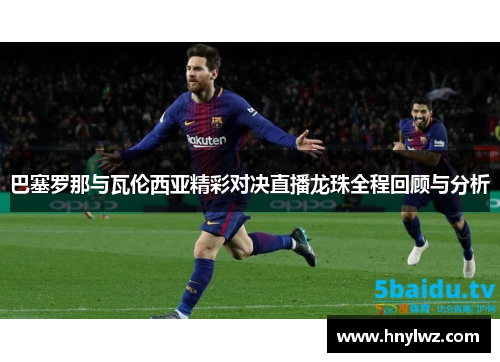 巴塞罗那与瓦伦西亚精彩对决直播龙珠全程回顾与分析