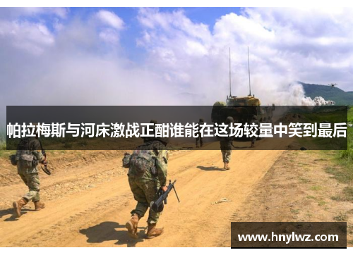 帕拉梅斯与河床激战正酣谁能在这场较量中笑到最后