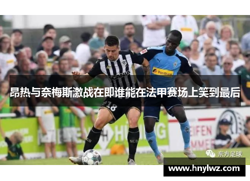 昂热与奈梅斯激战在即谁能在法甲赛场上笑到最后