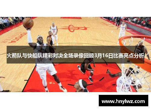 火箭队与快船队精彩对决全场录像回顾3月16日比赛亮点分析