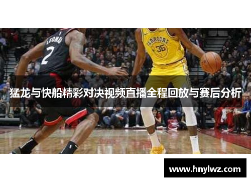 猛龙与快船精彩对决视频直播全程回放与赛后分析