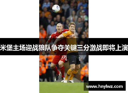 米堡主场迎战狼队争夺关键三分激战即将上演